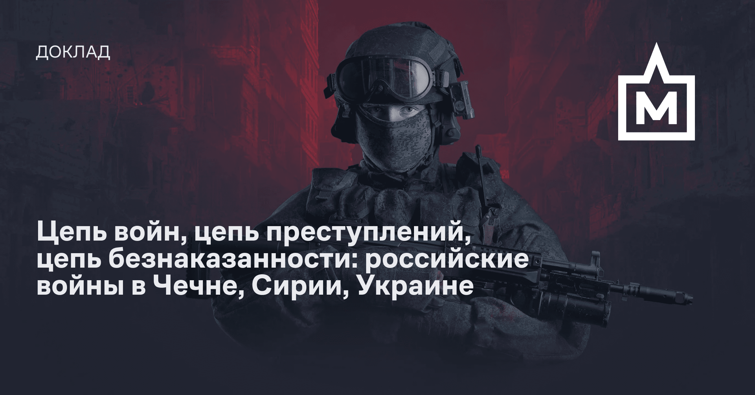 Цепь  войн,  цепь  преступлений,  цепь  безнаказан­ности. Доклад о российских войнах в Чечне, Сирии и Украине